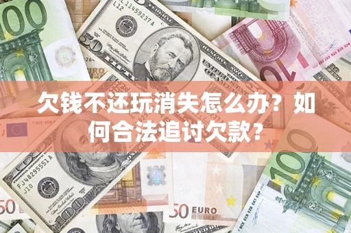 北京欠钱不还玩消失怎么办？如何合法追讨欠款？