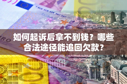 北京如何起诉后拿不到钱？哪些合法途径能追回欠款？