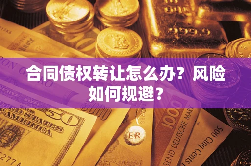 北京合同债权转让怎么办？风险如何规避？