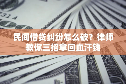 北京民间借贷纠纷怎么破？律师教你三招拿回血汗钱