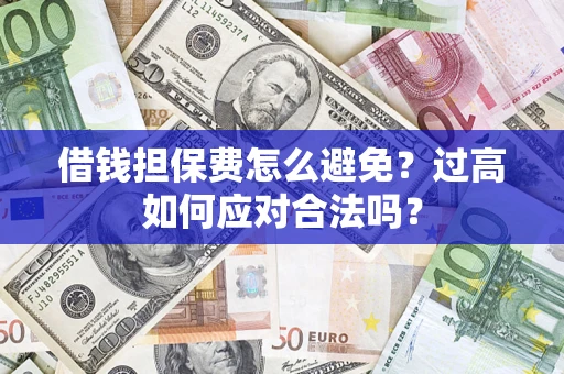 北京借钱担保费怎么避免？过高如何应对合法吗？