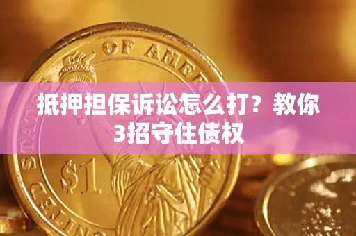 北京抵押担保诉讼怎么打？教你3招守住债权