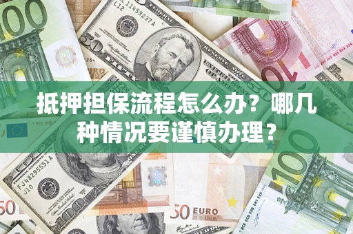 北京抵押担保流程怎么办？哪几种情况要谨慎办理？