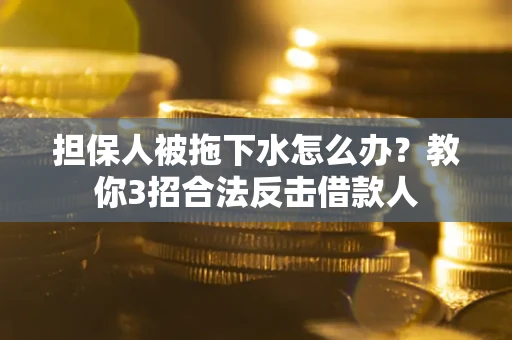 北京担保人被拖下水怎么办？教你3招合法反击借款人