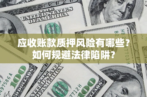 北京应收账款质押风险有哪些？如何规避法律陷阱？