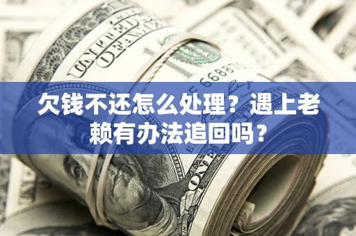 北京欠钱不还怎么处理？遇上老赖有办法追回吗？