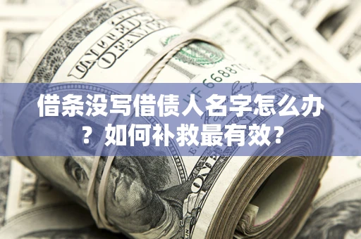 北京借条没写借债人名字怎么办？如何补救最有效？