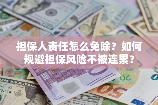 北京担保人责任怎么免除？如何规避担保风险不被连累？