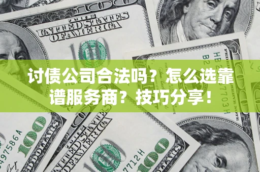 北京讨债公司合法吗？怎么选靠谱服务商？技巧分享！