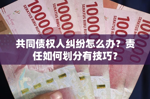 北京共同债权人纠纷怎么办？责任如何划分有技巧？