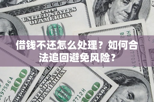 北京借钱不还怎么处理？如何合法追回避免风险？