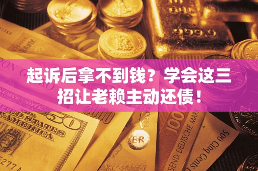 北京起诉后拿不到钱？学会这三招让老赖主动还债！