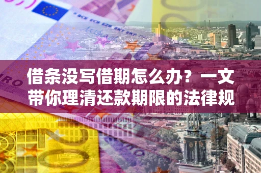 北京借条没写借期怎么办？一文带你理清还款期限的法律规则