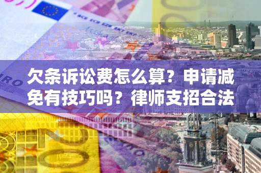 北京欠条诉讼费怎么算？申请减免有技巧吗？律师支招合法省钱