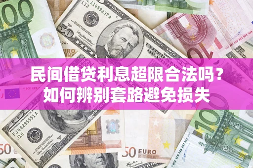 北京民间借贷利息超限合法吗？如何辨别套路避免损失