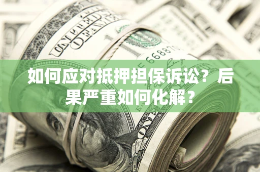 北京如何应对抵押担保诉讼？后果严重如何化解？