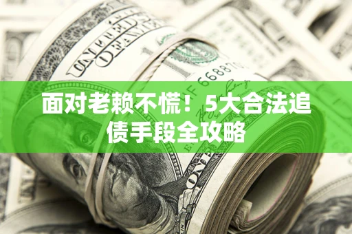 北京面对老赖不慌！5大合法追债手段全攻略