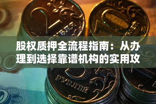 北京股权质押全流程指南：从办理到选择靠谱机构的实用攻略