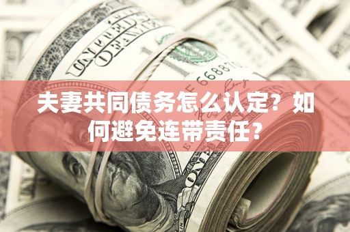 北京夫妻共同债务怎么认定？如何避免连带责任？