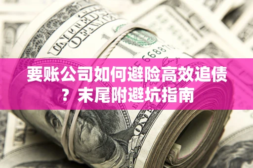 北京要账公司如何避险高效追债？末尾附避坑指南