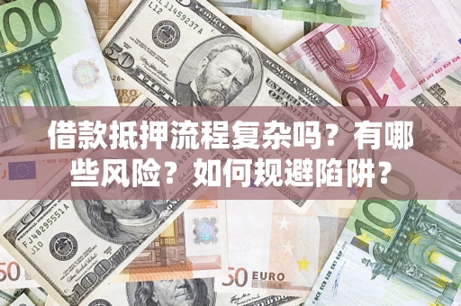 北京借款抵押流程复杂吗？有哪些风险？如何规避陷阱？