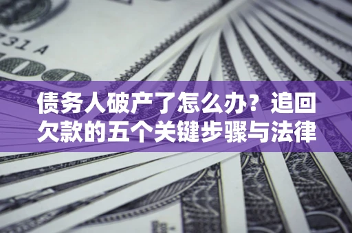 北京债务人破产了怎么办？追回欠款的五个关键步骤与法律策略