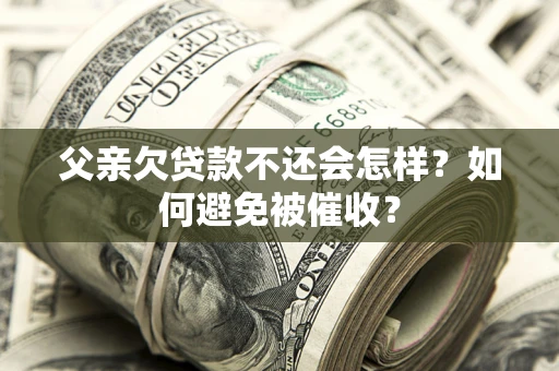 北京父亲欠贷款不还会怎样？如何避免被催收？