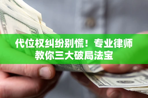 北京代位权纠纷别慌！专业律师教你三大破局法宝