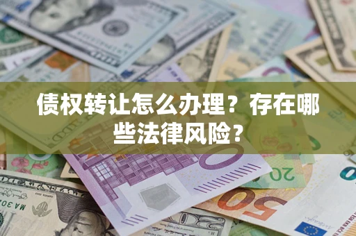 北京债权转让怎么办理？存在哪些法律风险？