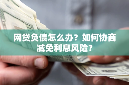 北京网贷负债怎么办？如何协商减免利息风险？