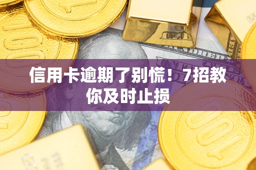 北京信用卡逾期了别慌！7招教你及时止损
