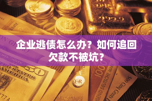 北京企业逃债怎么办？如何追回欠款不被坑？