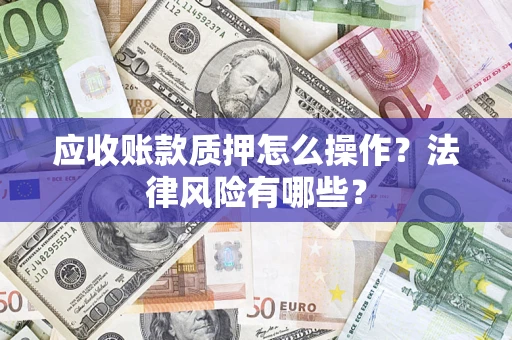 北京应收账款质押怎么操作？法律风险有哪些？