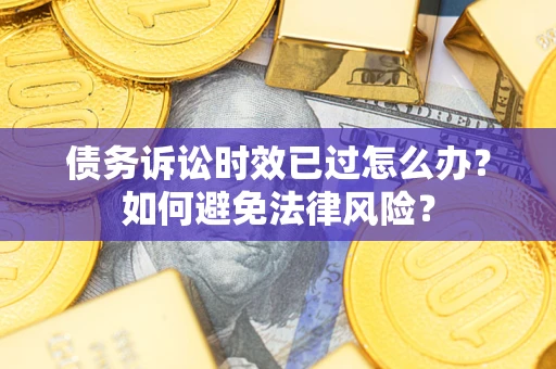 北京债务诉讼时效已过怎么办？如何避免法律风险？