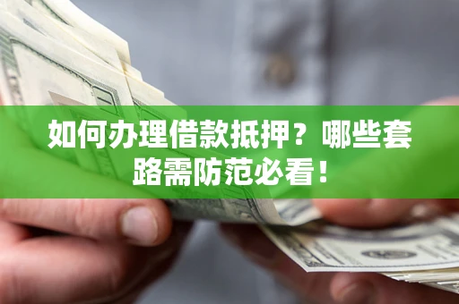 北京如何办理借款抵押？哪些套路需防范必看！