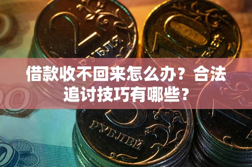北京借款收不回来怎么办？合法追讨技巧有哪些？
