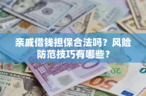 北京亲戚借钱担保合法吗？风险防范技巧有哪些？