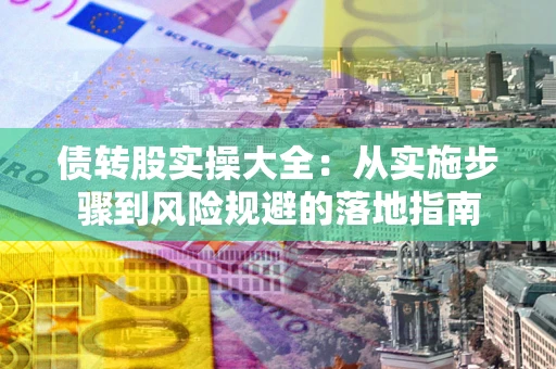 北京债转股实操大全：从实施步骤到风险规避的落地指南