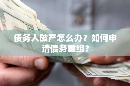 北京债务人破产怎么办？如何申请债务重组？
