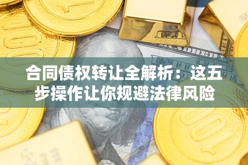 北京合同债权转让全解析：这五步操作让你规避法律风险