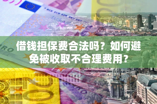 北京借钱担保费合法吗？如何避免被收取不合理费用？