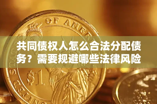 北京共同债权人怎么合法分配债务？需要规避哪些法律风险？