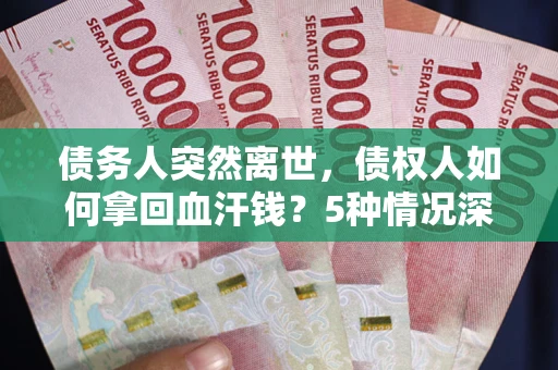 北京债务人突然离世，债权人如何拿回血汗钱？5种情况深度解析