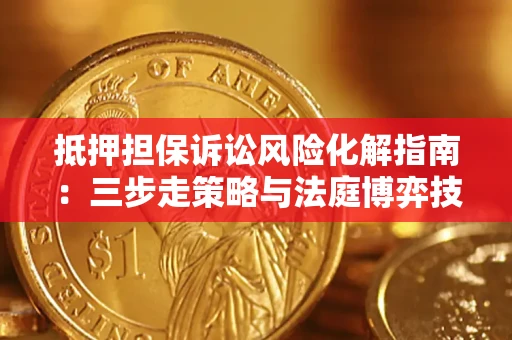 北京抵押担保诉讼风险化解指南：三步走策略与法庭博弈技巧