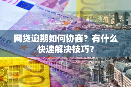 北京网贷逾期如何协商？有什么快速解决技巧？