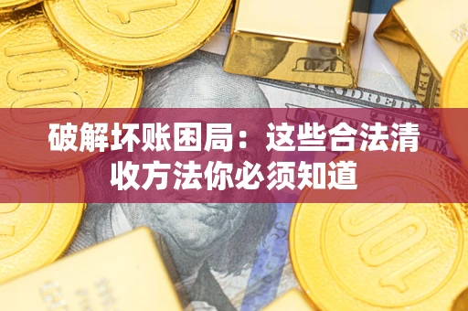 北京破解坏账困局：这些合法清收方法你必须知道