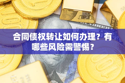 北京合同债权转让如何办理？有哪些风险需警惕？