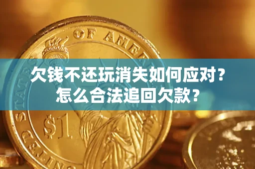 北京欠钱不还玩消失如何应对？怎么合法追回欠款？