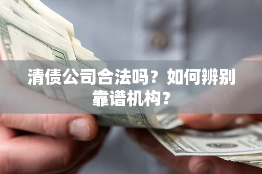 北京清债公司合法吗？如何辨别靠谱机构？