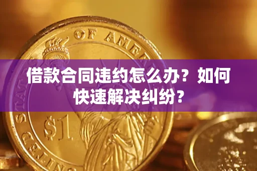 北京借款合同违约怎么办？如何快速解决纠纷？
